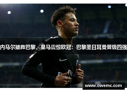 内马尔拯救巴黎，皇马震惊欧冠：巴黎圣日耳曼晋级四强