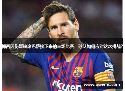 梅西因伤暂缺席巴萨接下来的三场比赛，球队如何应对这次挑战？