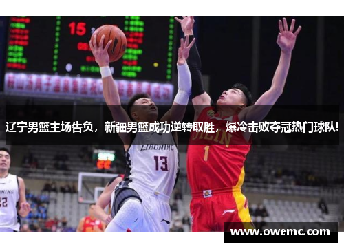 辽宁男篮主场告负，新疆男篮成功逆转取胜，爆冷击败夺冠热门球队!