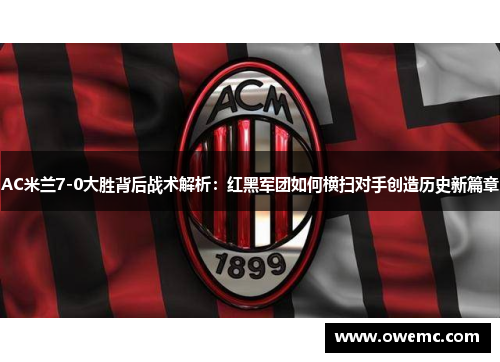 AC米兰7-0大胜背后战术解析：红黑军团如何横扫对手创造历史新篇章