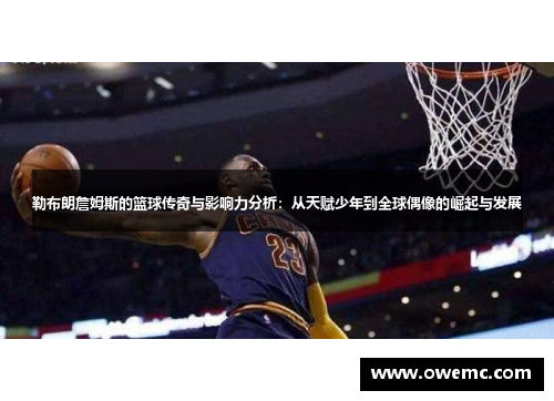 勒布朗詹姆斯的篮球传奇与影响力分析：从天赋少年到全球偶像的崛起与发展
