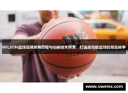 WILSON篮球品牌发展历程与创新技术探索：打造高性能篮球的背后故事