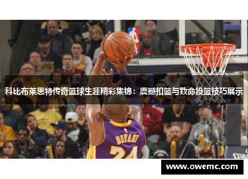 科比布莱恩特传奇篮球生涯精彩集锦：震撼扣篮与致命投篮技巧展示