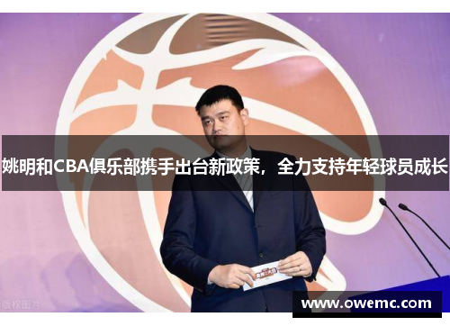 姚明和CBA俱乐部携手出台新政策，全力支持年轻球员成长
