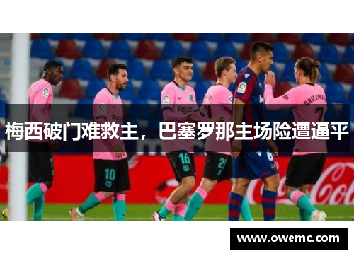 梅西破门难救主，巴塞罗那主场险遭逼平
