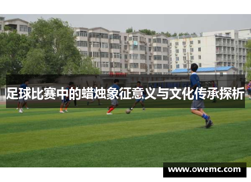 足球比赛中的蜡烛象征意义与文化传承探析