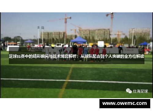 足球比赛中的精彩瞬间与战术博弈解析：从球队配合到个人突破的全方位解读