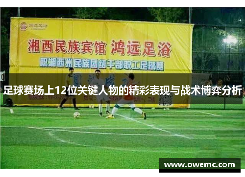 足球赛场上12位关键人物的精彩表现与战术博弈分析