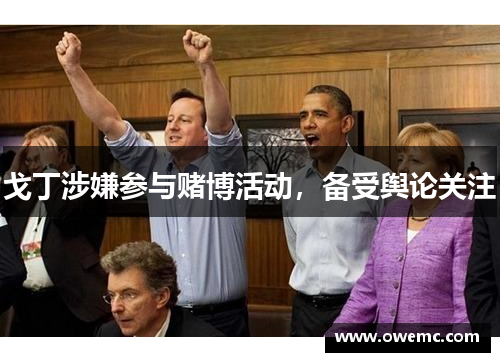 戈丁涉嫌参与赌博活动，备受舆论关注