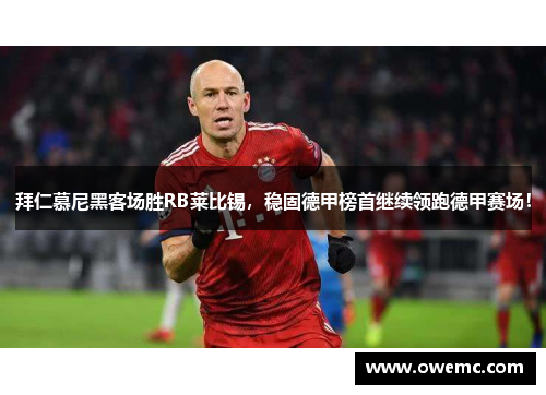 拜仁慕尼黑客场胜RB莱比锡，稳固德甲榜首继续领跑德甲赛场！