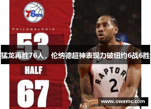 猛龙再胜76人，伦纳德超神表现力破纽约6战6胜