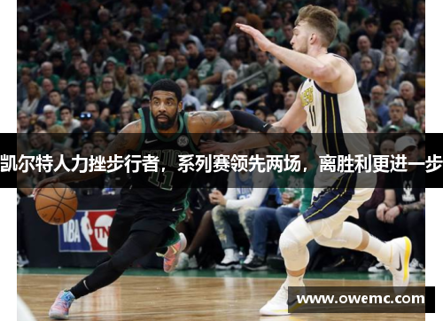凯尔特人力挫步行者，系列赛领先两场，离胜利更进一步