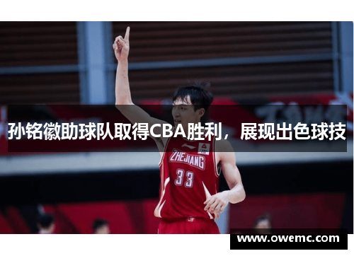 孙铭徽助球队取得CBA胜利，展现出色球技