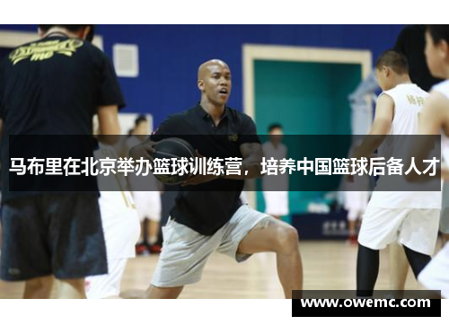 马布里在北京举办篮球训练营，培养中国篮球后备人才