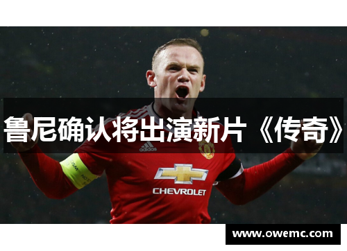 鲁尼确认将出演新片《传奇》