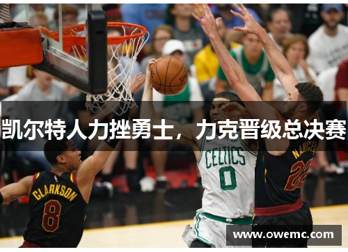 凯尔特人力挫勇士，力克晋级总决赛