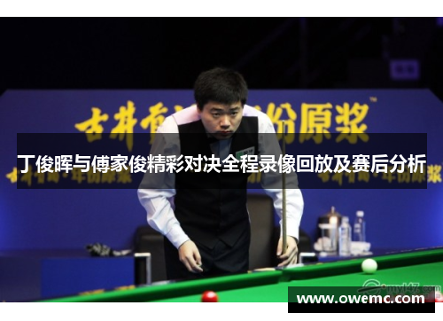丁俊晖与傅家俊精彩对决全程录像回放及赛后分析
