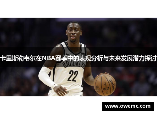 卡里斯勒韦尔在NBA赛季中的表现分析与未来发展潜力探讨