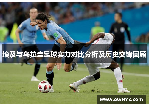 埃及与乌拉圭足球实力对比分析及历史交锋回顾
