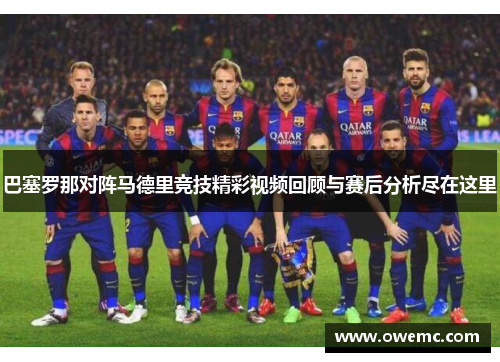 巴塞罗那对阵马德里竞技精彩视频回顾与赛后分析尽在这里