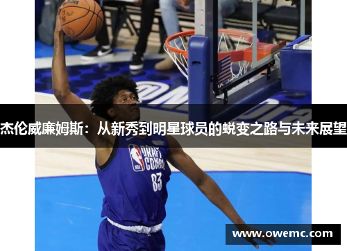 杰伦威廉姆斯：从新秀到明星球员的蜕变之路与未来展望