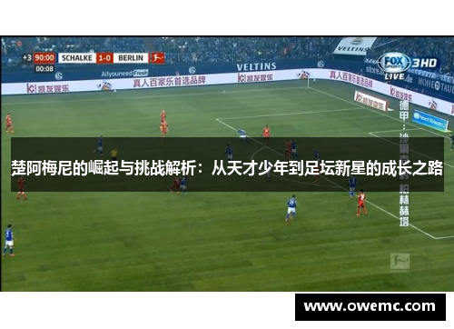 楚阿梅尼的崛起与挑战解析：从天才少年到足坛新星的成长之路