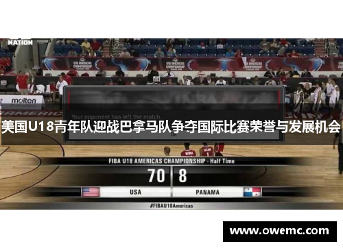 美国U18青年队迎战巴拿马队争夺国际比赛荣誉与发展机会