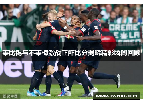 莱比锡与不莱梅激战正酣比分揭晓精彩瞬间回顾