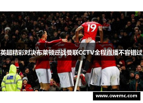 英超精彩对决布莱顿迎战曼联CCTV全程直播不容错过