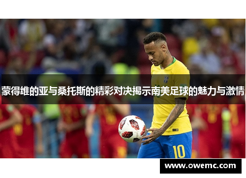 蒙得维的亚与桑托斯的精彩对决揭示南美足球的魅力与激情