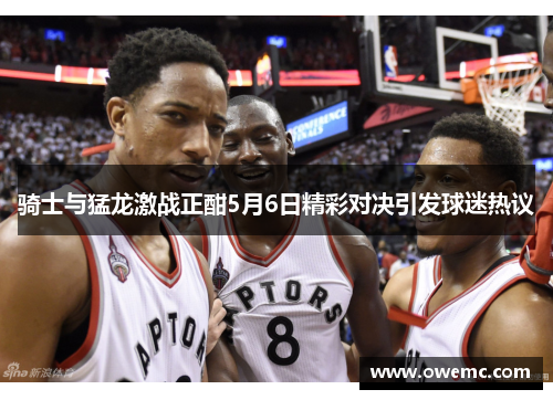 骑士与猛龙激战正酣5月6日精彩对决引发球迷热议