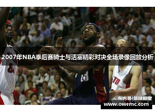 2007年NBA季后赛骑士与活塞精彩对决全场录像回放分析