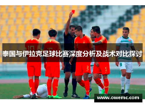 泰国与伊拉克足球比赛深度分析及战术对比探讨