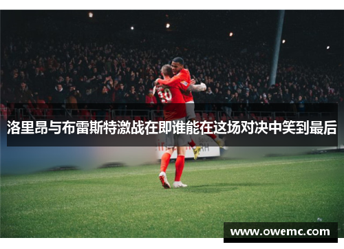 洛里昂与布雷斯特激战在即谁能在这场对决中笑到最后