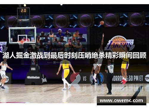 湖人掘金激战到最后时刻压哨绝杀精彩瞬间回顾