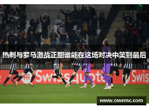 热刺与罗马激战正酣谁能在这场对决中笑到最后 热刺与罗马激战正酣谁能在这场对决中笑到最后