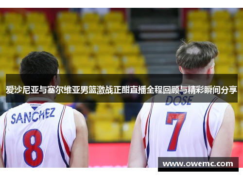 爱沙尼亚与塞尔维亚男篮激战正酣直播全程回顾与精彩瞬间分享