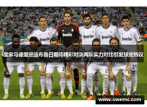 皇家马德里迎战布鲁日期待精彩对决两队实力对比引发球迷热议 皇家马德里迎战布鲁日期待精彩对决两队实力对比引发球迷热议