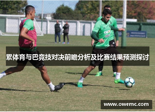 累体育与巴竞技对决前瞻分析及比赛结果预测探讨